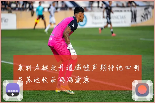 康利力挺麦丹遭遇嘘声期待他回明尼苏达收获满满爱意