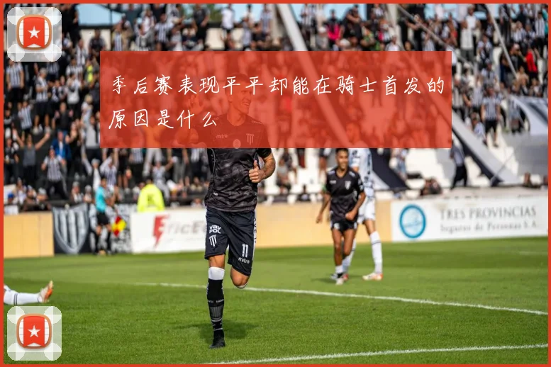 季后赛表现平平却能在骑士首发的原因是什么