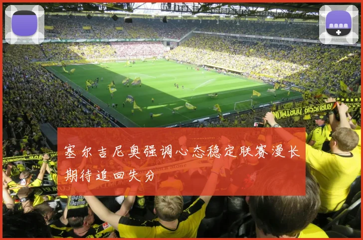 塞尔吉尼奥强调心态稳定联赛漫长期待追回失分