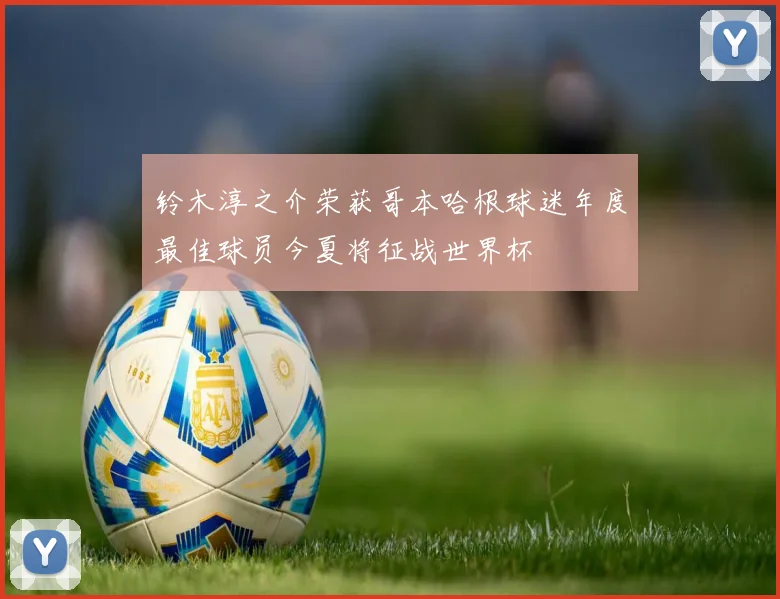 铃木淳之介荣获哥本哈根球迷年度最佳球员今夏将征战世界杯
