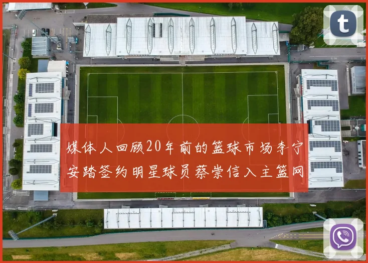媒体人回顾20年前的篮球市场李宁安踏签约明星球员蔡崇信入主篮网的时代变迁
