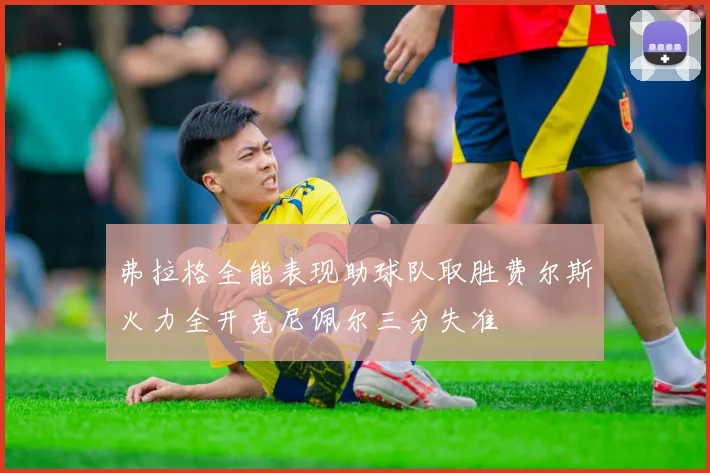 弗拉格全能表现助球队取胜费尔斯火力全开克尼佩尔三分失准