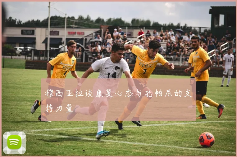 穆西亚拉谈康复心态与孔帕尼的支持力量